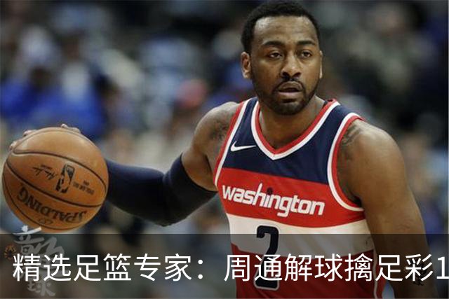 精选足篮专家：周通解球擒足彩113万 云飞红11连红