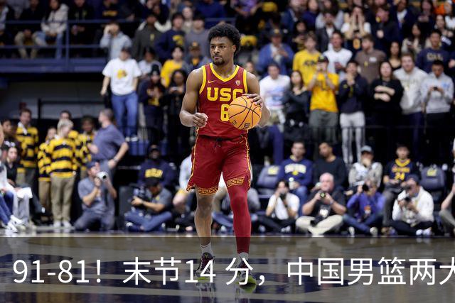 91-81！末节14 分，中国男篮两大新星撑起进攻，高诗岩暴露后场短板